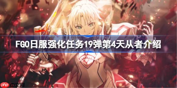 FGO日服强化任务19弹第四天是哪些从者-FGO日服强化任务19弹第4天从者介绍