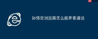 孙悟空浏览器怎么能弄普通话