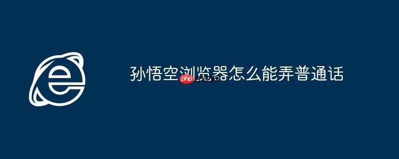 孙悟空浏览器怎么能弄普通话