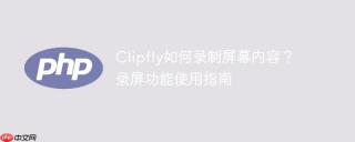 Clipfly如何录制屏幕内容？录屏功能使用指南
