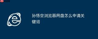 孙悟空浏览器网盘怎么申请关键词