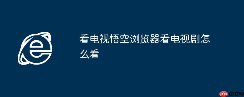看电视悟空浏览器看电视剧怎么看