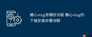糖心vlog有哪些功能 糖心vlog的下载安装步骤详解 - php中文网