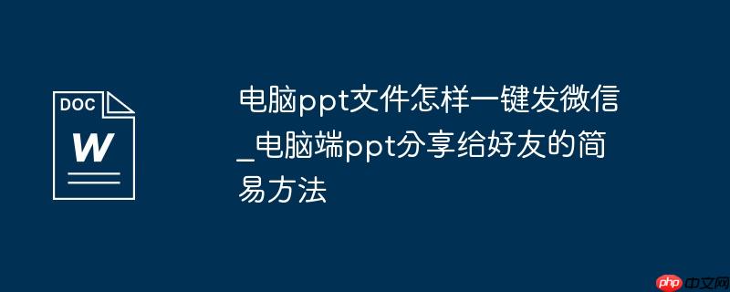 电脑ppt文件怎样一键发微信_电脑端ppt分享给好友的简易方法