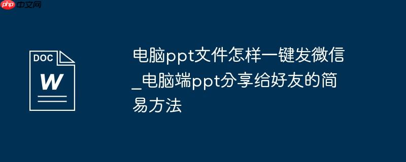 电脑ppt文件怎样一键发微信_电脑端ppt分享给好友的简易方法