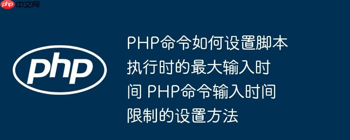 PHP命令如何设置脚本执行时的最大输入时间 PHP命令输入时间限制的设置方法
