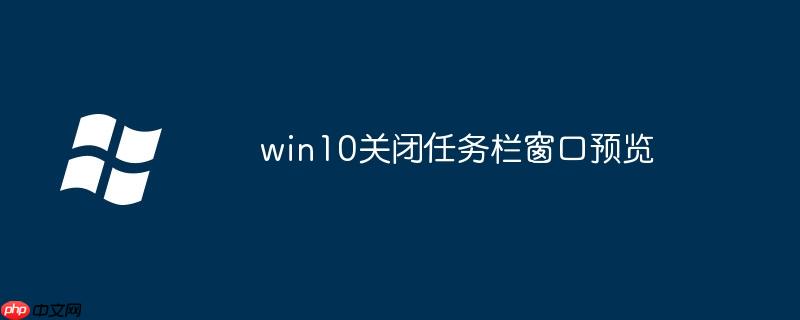 win10关闭任务栏窗口预览-小浪学习网