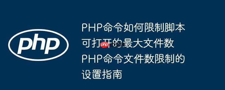PHP命令如何限制脚本可打开的最大文件数 PHP命令文件数限制的设置指南-小浪学习网