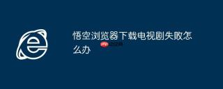 悟空浏览器下载电视剧失败怎么办