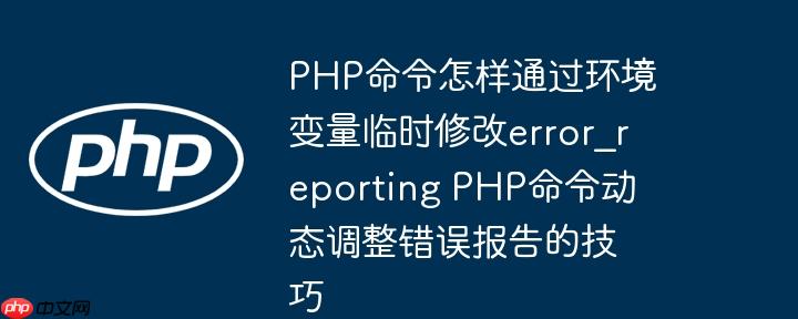 PHP命令怎样通过环境变量临时修改error_reporting PHP命令动态调整错误报告的技巧-小浪学习网