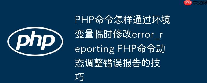 PHP命令怎样通过环境变量临时修改error_reporting PHP命令动态调整错误报告的技巧