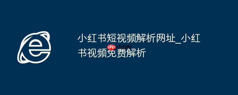 小红书短视频解析网址_小红书视频免费解析