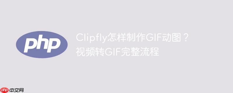 Clipfly怎样制作GIF动图？视频转GIF完整流程