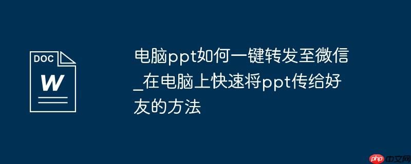 电脑ppt如何一键转发至微信_在电脑上快速将ppt传给好友的方法