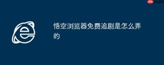 悟空浏览器免费追剧是怎么弄的