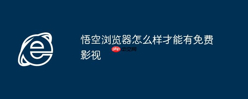 悟空浏览器官网 悟空浏览器怎么找影视资源