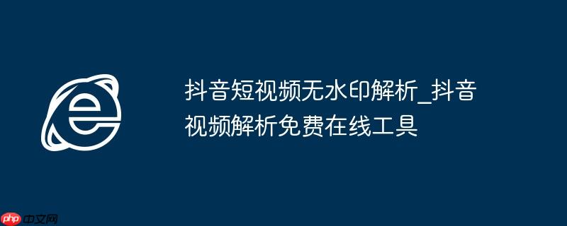 抖音短视频无水印解析_抖音视频解析免费在线工具