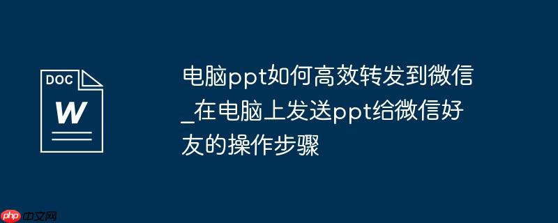 电脑ppt如何高效转发到微信_在电脑上发送ppt给微信好友的操作步骤