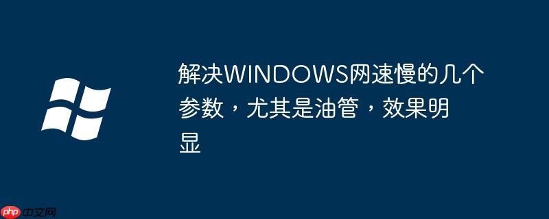 解决WINDOWS网速慢的几个参数，尤其是油管，效果明显