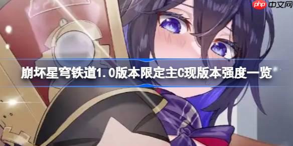 崩壞星穹鐵道1.0版本限定主C現(xiàn)版本強度一覽-崩壞星穹鐵道1.0版本限定主C現(xiàn)版本強度怎么樣