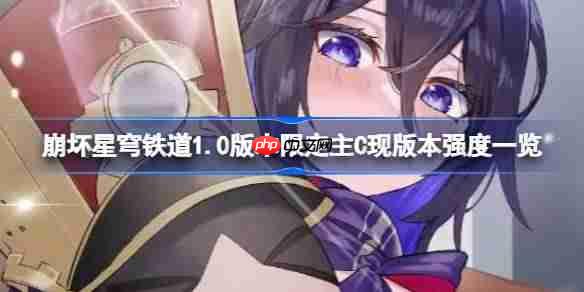崩壞星穹鐵道1.0版本限定主c現(xiàn)版本強度一覽-崩壞星穹鐵道1.0版本限定主c現(xiàn)版本強度怎么樣