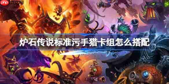 炉石传说标准污手猎卡组怎么搭配-炉石传说标准污手猎代码分享8月