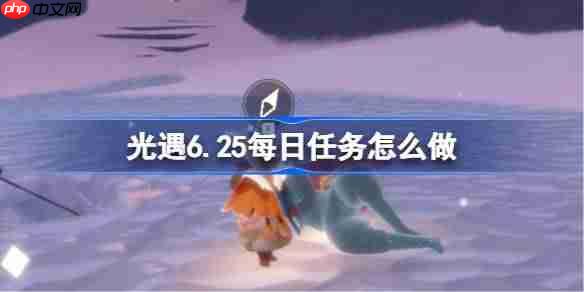 光遇6.25每日任务怎么做-光遇6月25日每日任务做法攻略