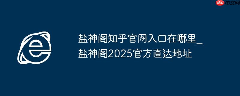 盐神阁知乎官网入口在哪里_盐神阁2025官方直达地址