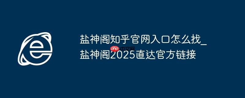 盐神阁知乎官网入口怎么找_盐神阁2025直达官方链接