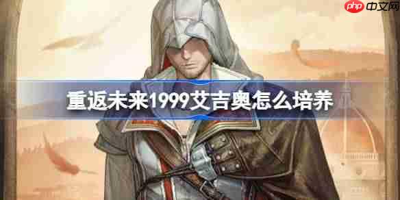 重返未来1999艾吉奥怎么培养-重返未来1999艾吉奥培养攻略