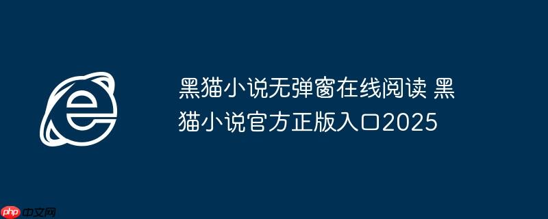 黑猫小说无弹窗在线阅读 黑猫小说官方正版入口2025