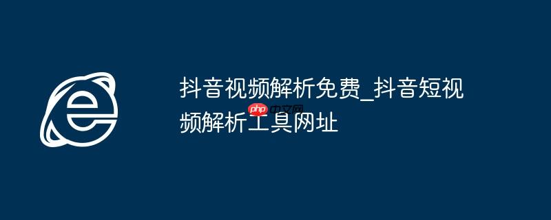 抖音视频解析免费_抖音短视频解析工具网址