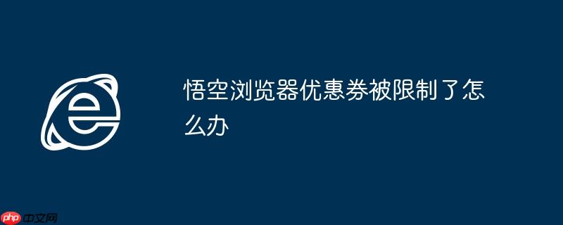 悟空浏览器优惠券被限制了怎么办