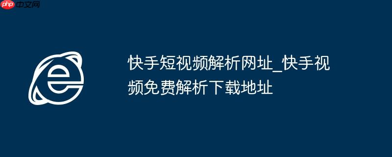 快手短视频解析网址_快手视频免费解析下载地址