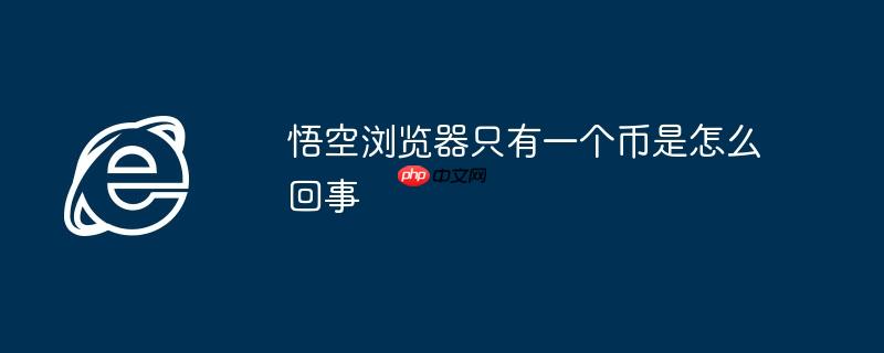 悟空浏览器只有一个币是怎么回事