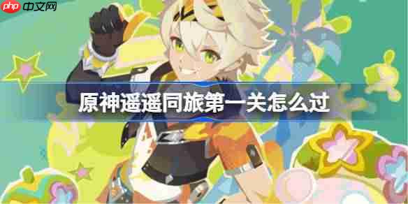 原神遥遥同旅第一关怎么过-原神遥遥同旅第一关攻略