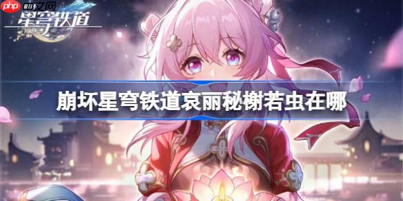 崩壞星穹鐵道哀麗秘榭若蟲收集攻略-崩鐵哀麗秘榭若蟲收集攻略