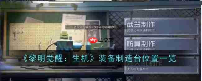 《黎明觉醒：生机》攻略——装备制造台位置一览