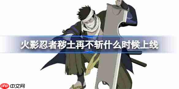 火影忍者手游秽土再不斩什么时候上线-火影忍秽土再不斩上线时间