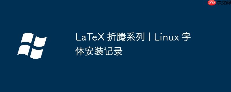 LaTeX 折腾系列 | Linux 字体安装记录-小浪学习网