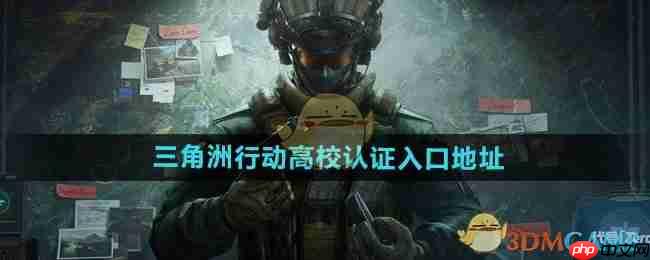 《三角洲行动》攻略——高校认证入口地址分享
