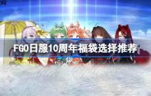 FGO日服10周年福袋该怎么选择-FGO日服10周年福袋选择推荐