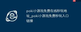 poki小游戏免费在线秒玩地址_poki小游戏免费秒玩入口链接