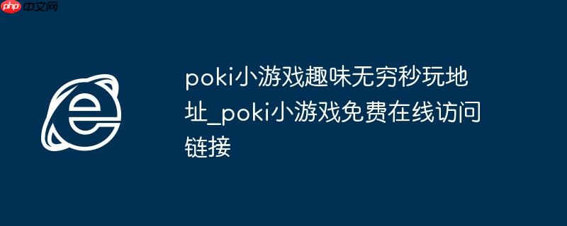 poki小游戏趣味无穷秒玩地址_poki小游戏免费在线访问链接