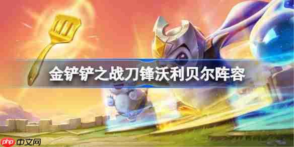 金铲铲之战刀锋沃利贝尔阵容选择推荐-金铲铲之战刀锋沃利贝尔玩法