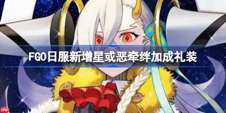 FGO日服新增星或恶牵绊加成礼装-FGO日服新增星或恶牵绊加成礼装有哪些