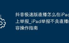 抖音极速版直播怎么在iPad上举报_iPad举报不良直播内容操作指南