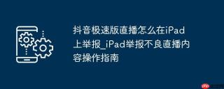 抖音极速版直播怎么在iPad上举报_iPad举报不良直播内容操作指南