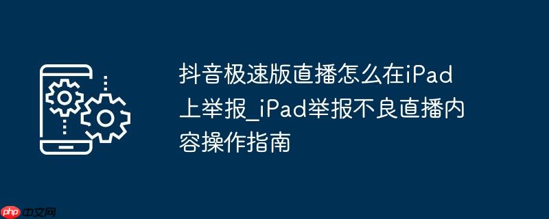 抖音怎么举报直播间欺诈行为 举报抖音直播间需要提交什么嘛