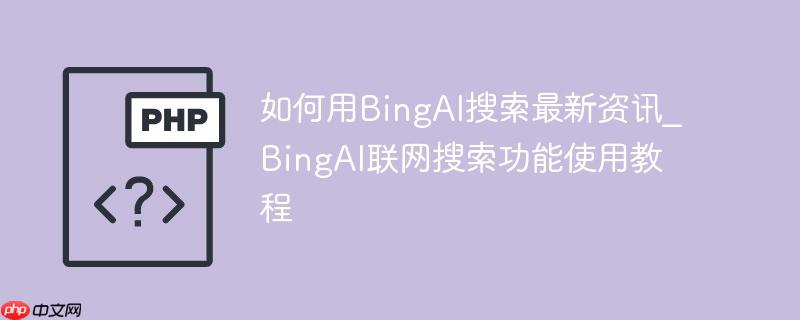 如何用bingai搜索最新资讯_bingai联网搜索功能使用教程